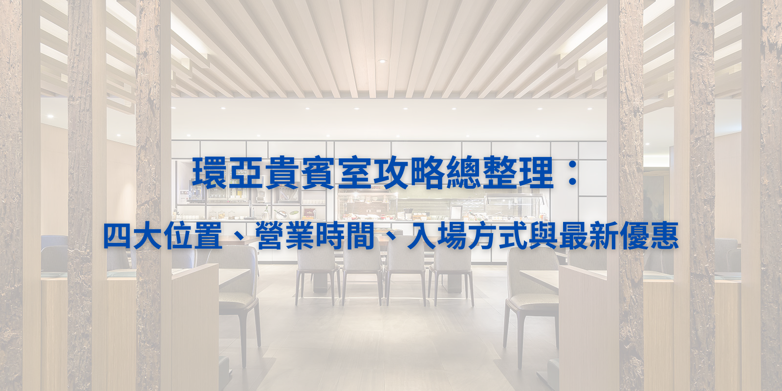 【2025桃園機場必訪】環亞貴賓室攻略總整理：四大位置、營業時間、入場方式與最新優惠